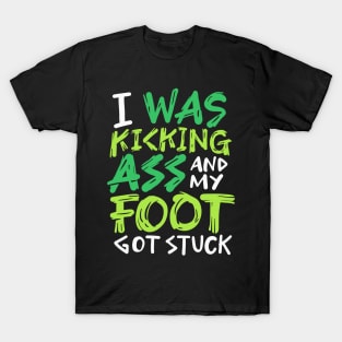 I Was Kicking Ass And My Foot Got Stuck T-Shirt